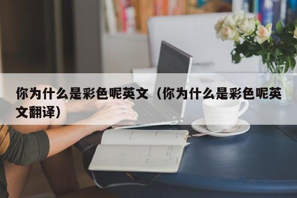 你为什么是彩色呢英文（你为什么是彩色呢英文翻译）