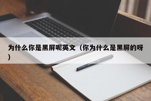 为什么你是黑屏呢英文（你为什么是黑屏的呀）