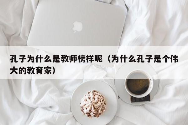 孔子为什么是教师榜样呢（为什么孔子是个伟大的教育家）