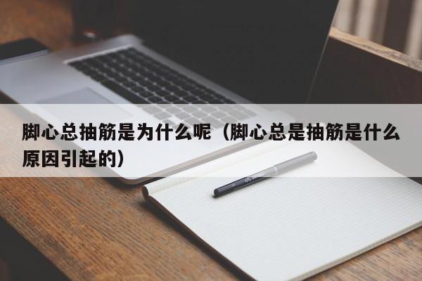 脚心总抽筋是为什么呢（脚心总是抽筋是什么原因引起的）