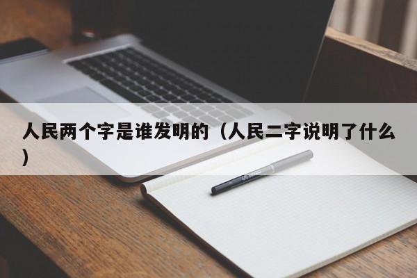 人民两个字是谁发明的（人民二字说明了什么）