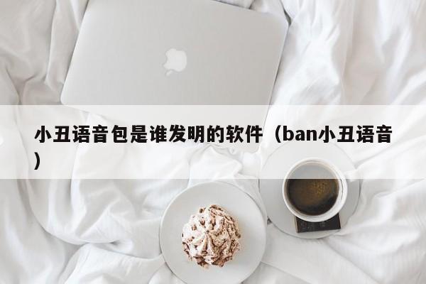 小丑语音包是谁发明的软件（ban小丑语音）