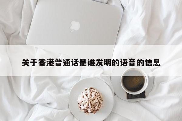 关于香港普通话是谁发明的语音的信息