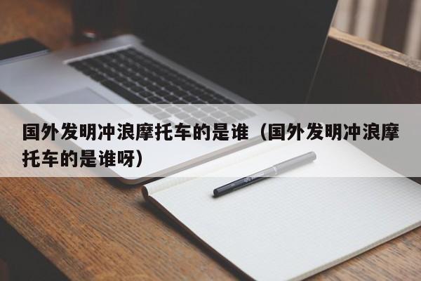 国外发明冲浪摩托车的是谁（国外发明冲浪摩托车的是谁呀）