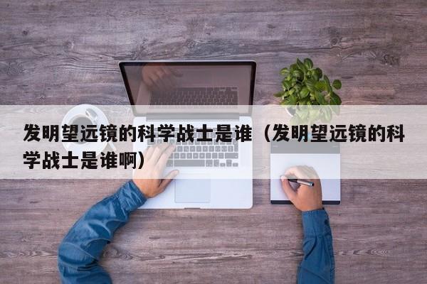 发明望远镜的科学战士是谁（发明望远镜的科学战士是谁啊）