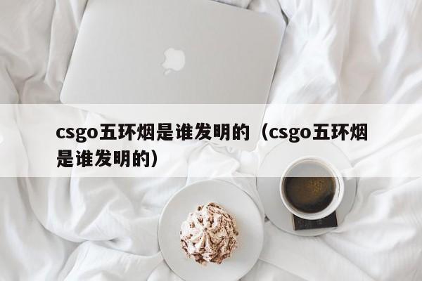 csgo五环烟是谁发明的（csgo五环烟是谁发明的）