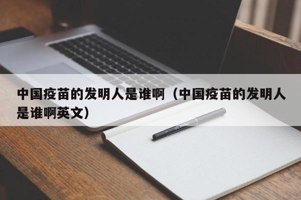 中国疫苗的发明人是谁啊（中国疫苗的发明人是谁啊英文）