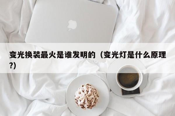 变光换装最火是谁发明的（变光灯是什么原理?）