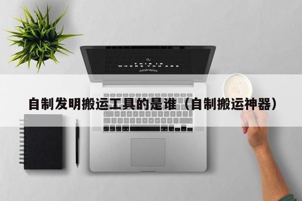 自制发明搬运工具的是谁（自制搬运神器）