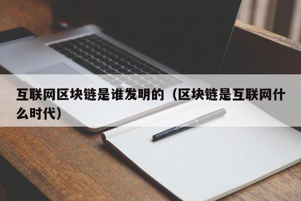 互联网区块链是谁发明的（区块链是互联网什么时代）