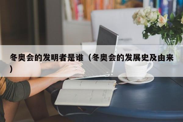 冬奥会的发明者是谁（冬奥会的发展史及由来）