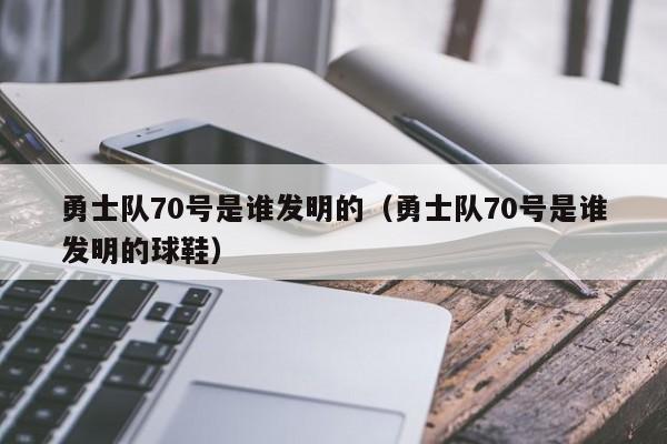 勇士队70号是谁发明的（勇士队70号是谁发明的球鞋）