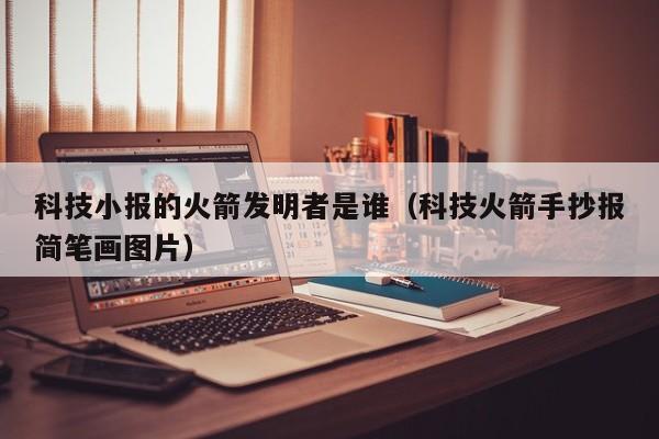 科技小报的火箭发明者是谁（科技火箭手抄报简笔画图片）