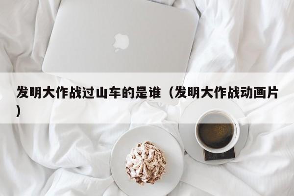 发明大作战过山车的是谁（发明大作战动画片）