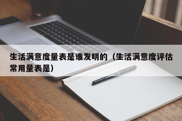 生活满意度量表是谁发明的（生活满意度评估常用量表是）