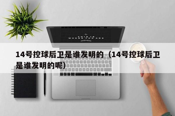 14号控球后卫是谁发明的（14号控球后卫是谁发明的呢）