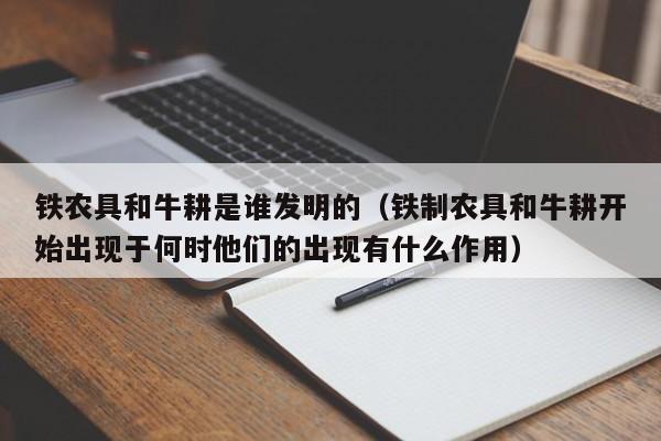 铁农具和牛耕是谁发明的（铁制农具和牛耕开始出现于何时他们的出现有什么作用）