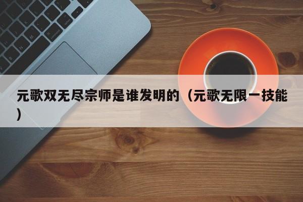 元歌双无尽宗师是谁发明的（元歌无限一技能）