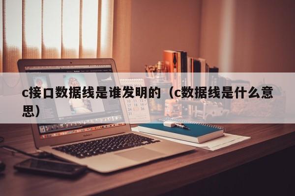 c接口数据线是谁发明的（c数据线是什么意思）