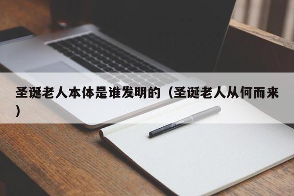 圣诞老人本体是谁发明的（圣诞老人从何而来）