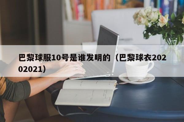 巴黎球服10号是谁发明的（巴黎球衣20202021）