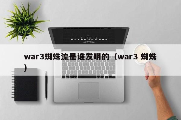 war3蜘蛛流是谁发明的（war3 蜘蛛）