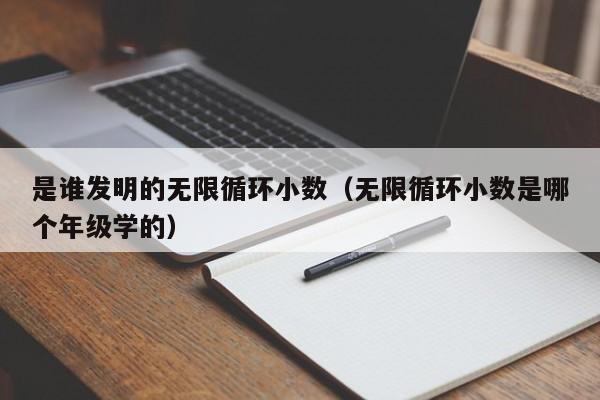 是谁发明的无限循环小数（无限循环小数是哪个年级学的）