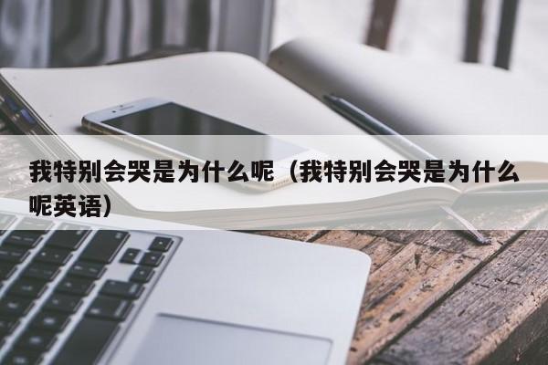 我特别会哭是为什么呢（我特别会哭是为什么呢英语）