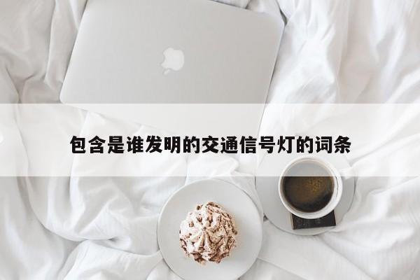 包含是谁发明的交通信号灯的词条