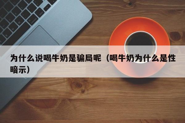 为什么说喝牛奶是骗局呢（喝牛奶为什么是性暗示）