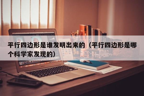 平行四边形是谁发明出来的（平行四边形是哪个科学家发现的）