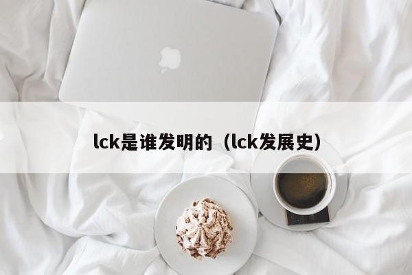 lck是谁发明的（lck发展史）