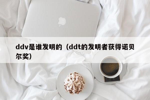 ddv是谁发明的（ddt的发明者获得诺贝尔奖）