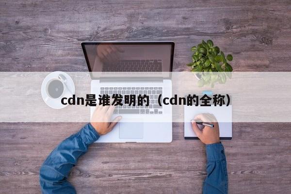 cdn是谁发明的（cdn的全称）