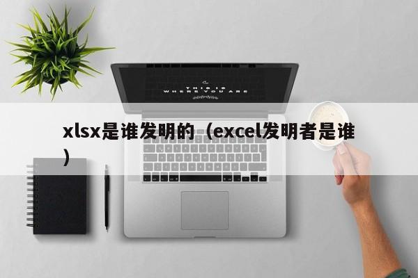 xlsx是谁发明的（excel发明者是谁）