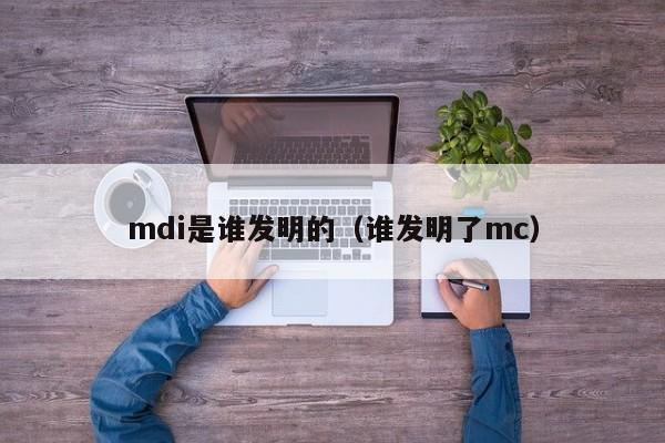 mdi是谁发明的（谁发明了mc）