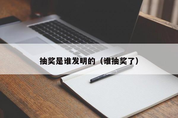 抽奖是谁发明的（谁抽奖了）