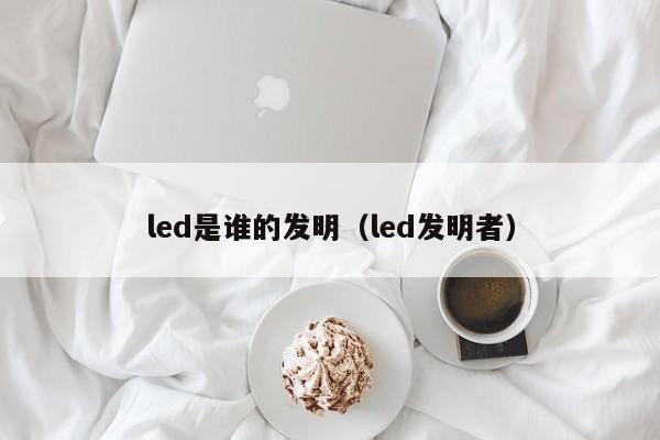 led是谁的发明（led发明者）