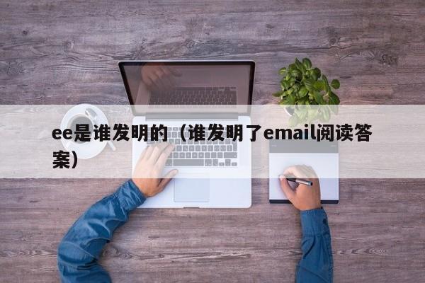 ee是谁发明的（谁发明了email阅读答案）