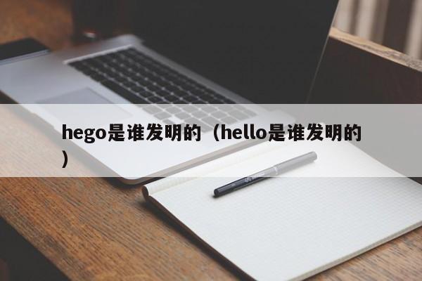 hego是谁发明的（hello是谁发明的）