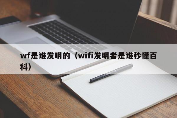 wf是谁发明的（wifi发明者是谁秒懂百科）