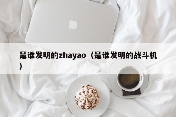 是谁发明的zhayao（是谁发明的战斗机）