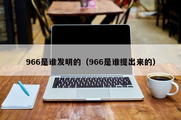 966是谁发明的（966是谁提出来的）