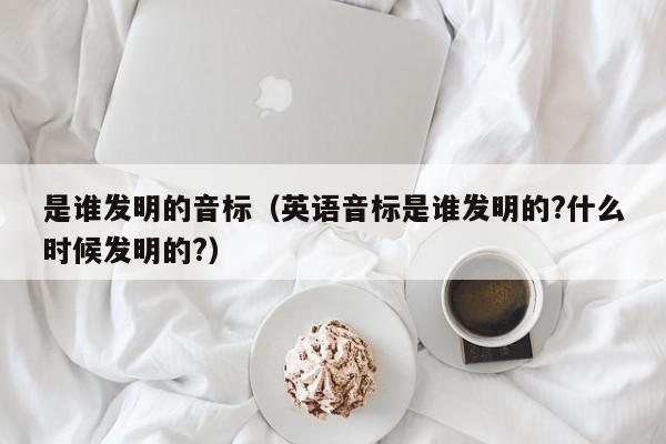 是谁发明的音标（英语音标是谁发明的?什么时候发明的?）