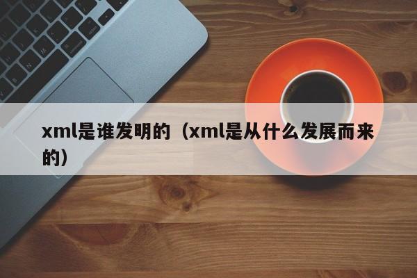 xml是谁发明的（xml是从什么发展而来的）