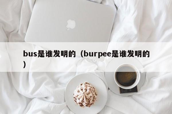 bus是谁发明的（burpee是谁发明的）