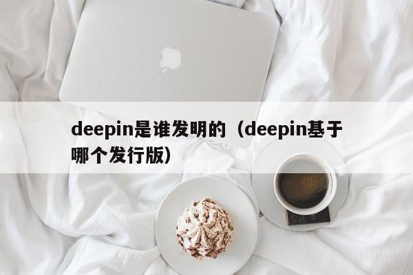 deepin是谁发明的（deepin基于哪个发行版）