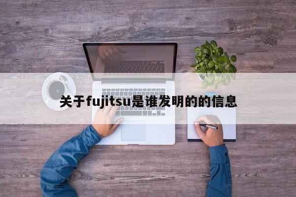 关于fujitsu是谁发明的的信息