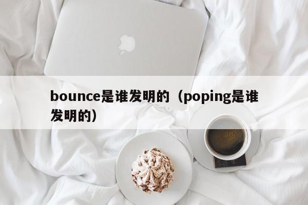 bounce是谁发明的（poping是谁发明的）