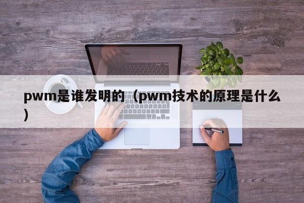 pwm是谁发明的（pwm技术的原理是什么）